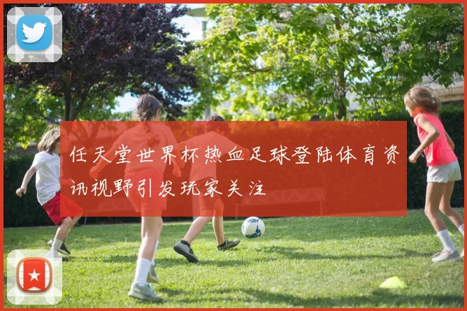 任天堂世界杯热血足球登陆体育资讯视野引发玩家关注