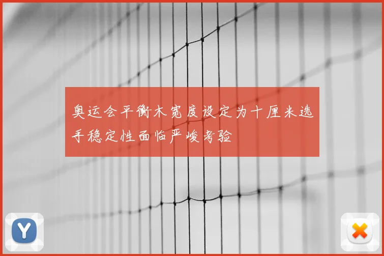 奥运会平衡木宽度设定为十厘米选手稳定性面临严峻考验