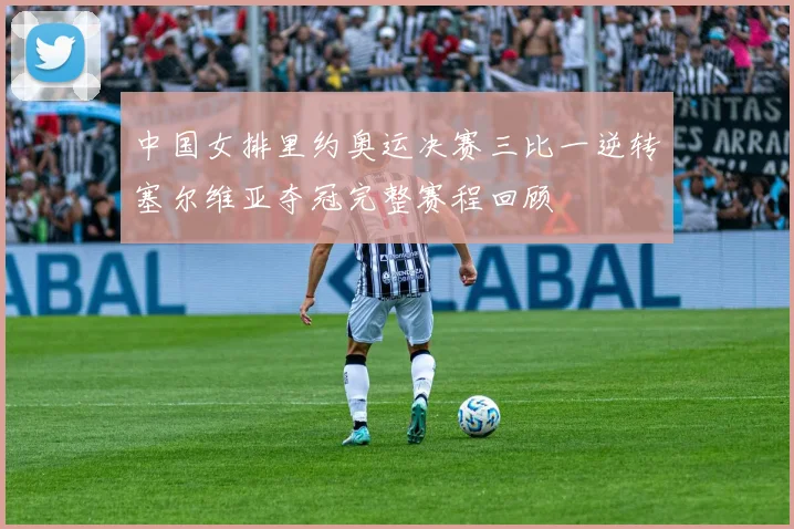 中国女排里约奥运决赛三比一逆转塞尔维亚夺冠完整赛程回顾