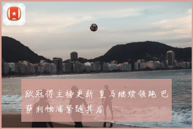 欧冠得主榜更新 皇马继续领跑 巴萨利物浦紧随其后