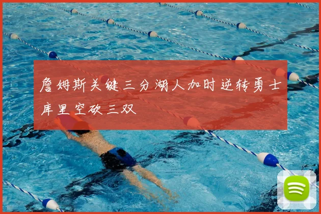詹姆斯关键三分湖人加时逆转勇士库里空砍三双