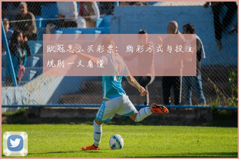 欧冠怎么买彩票：购彩方式与投注规则一文看懂