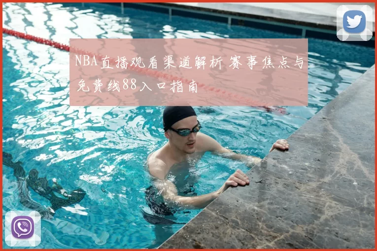NBA直播观看渠道解析 赛事焦点与免费线88入口指南