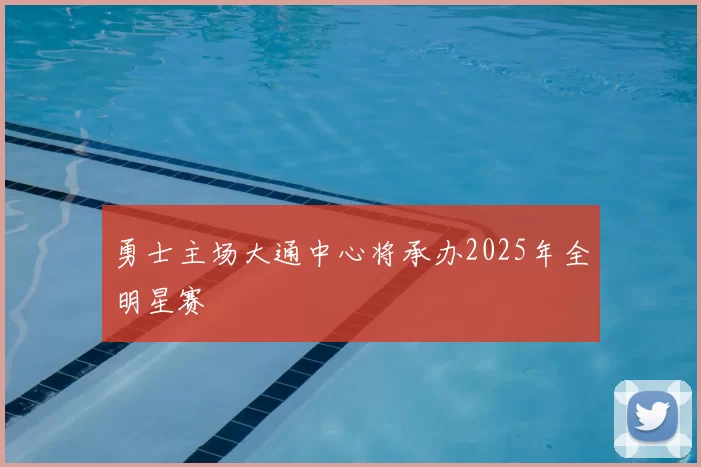 勇士主场大通中心将承办2025年全明星赛