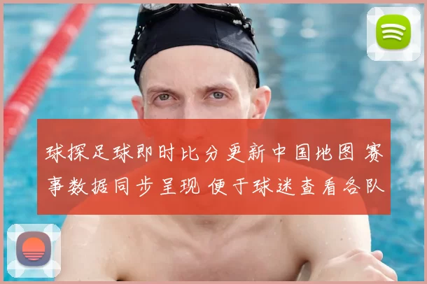 球探足球即时比分更新中国地图 赛事数据同步呈现 便于球迷查看各队动态