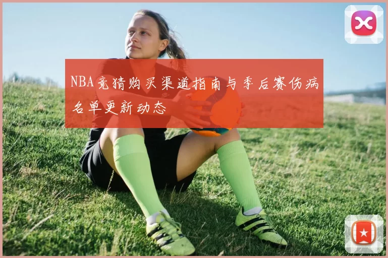 NBA竞猜购买渠道指南与季后赛伤病名单更新动态
