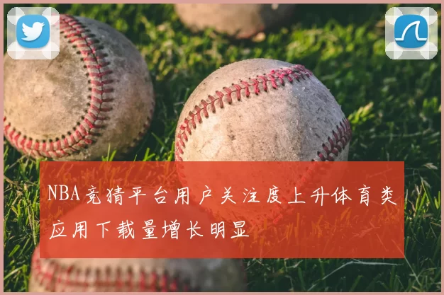 NBA竞猜平台用户关注度上升体育类应用下载量增长明显