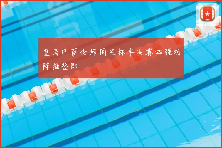 皇马巴萨会师国王杯半决赛四强对阵抽签即