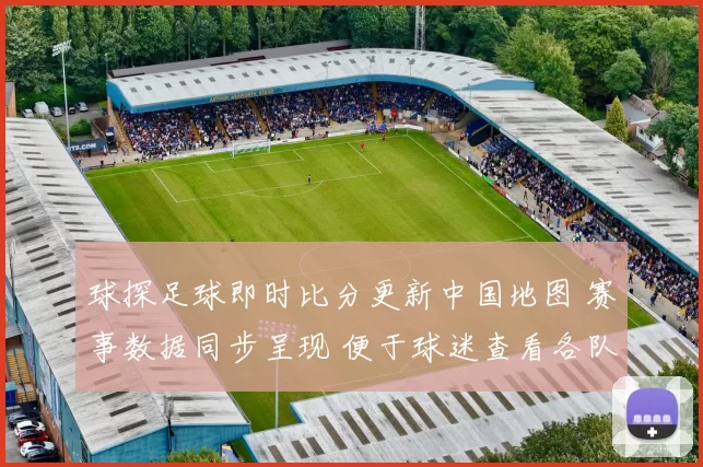 球探足球即时比分更新中国地图 赛事数据同步呈现 便于球迷查看各队动态