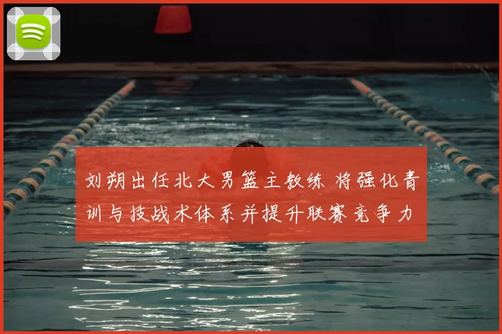 刘朔出任北大男篮主教练 将强化青训与技战术体系并提升联赛竞争力