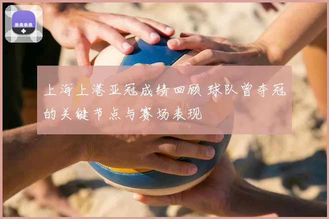 上海上港亚冠成绩回顾 球队曾夺冠的关键节点与赛场表现