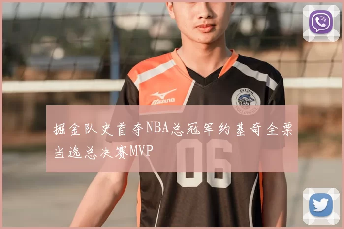 掘金队史首夺NBA总冠军约基奇全票当选总决赛MVP