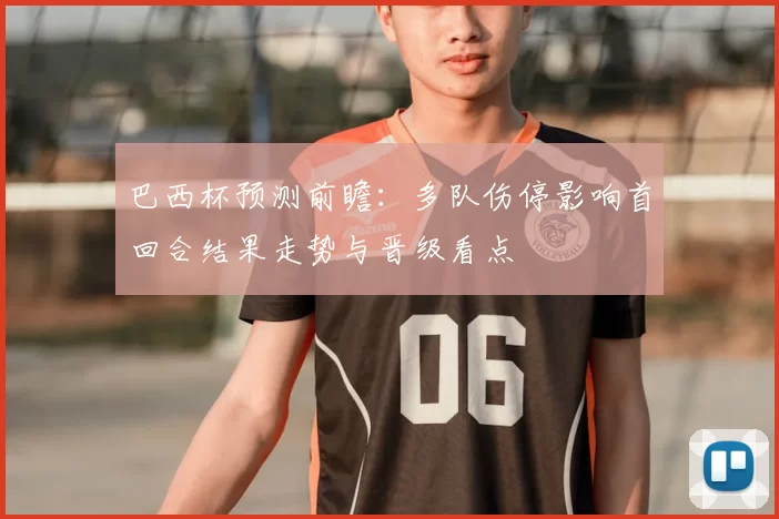 巴西杯预测前瞻：多队伤停影响首回合结果走势与晋级看点