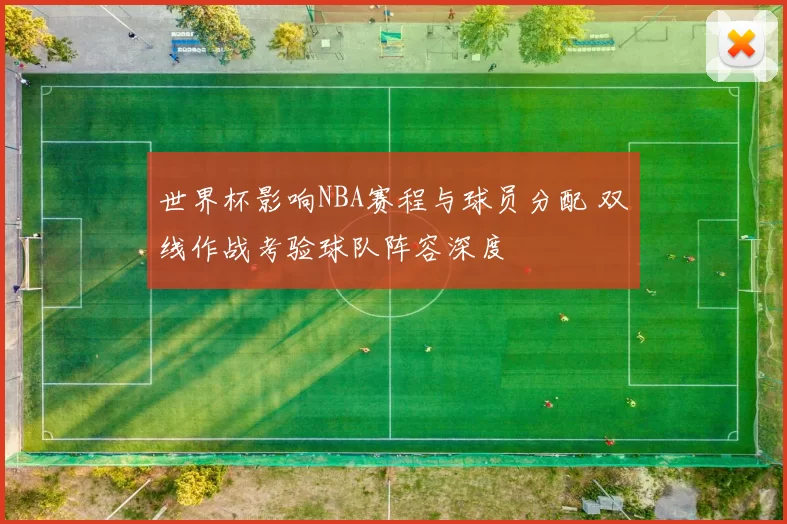 世界杯影响NBA赛程与球员分配 双线作战考验球队阵容深度