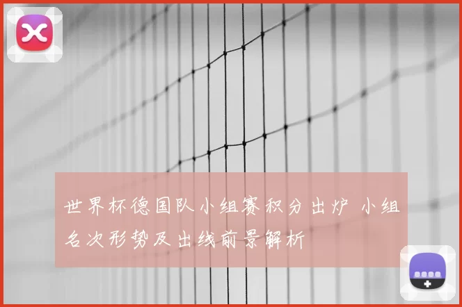 世界杯德国队小组赛积分出炉 小组名次形势及出线前景解析