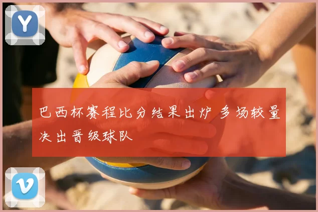 巴西杯赛程比分结果出炉 多场较量决出晋级球队