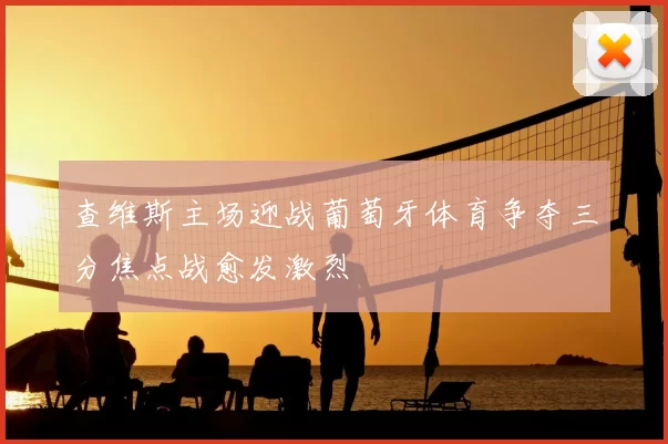 查维斯主场迎战葡萄牙体育争夺三分焦点战愈发激烈