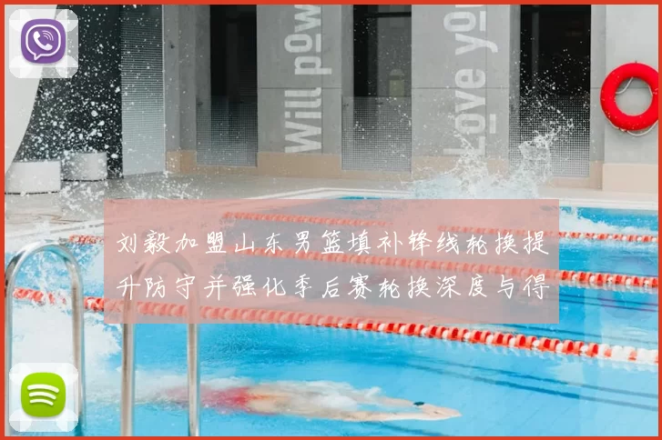 刘毅加盟山东男篮填补锋线轮换提升防守并强化季后赛轮换深度与得分端支援