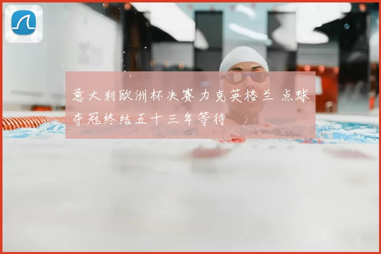 意大利欧洲杯决赛力克英格兰 点球夺冠终结五十三年等待