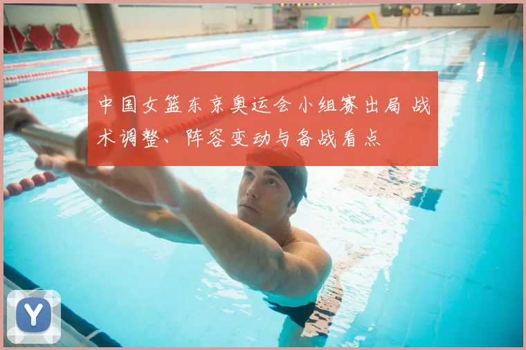 中国女篮东京奥运会小组赛出局 战术调整、阵容变动与备战看点