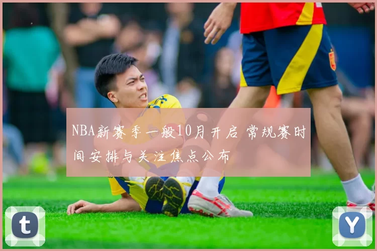 NBA新赛季一般10月开启 常规赛时间安排与关注焦点公布
