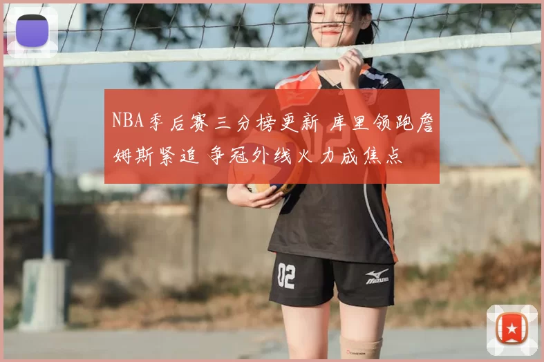 NBA季后赛三分榜更新 库里领跑詹姆斯紧追 争冠外线火力成焦点