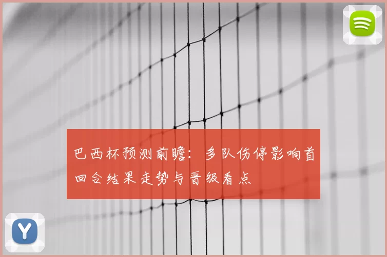 巴西杯预测前瞻：多队伤停影响首回合结果走势与晋级看点