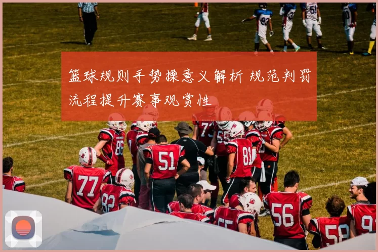 篮球规则手势操意义解析 规范判罚流程提升赛事观赏性