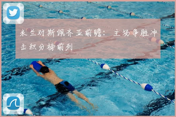 米兰对斯佩齐亚前瞻：主场争胜冲击积分榜前列