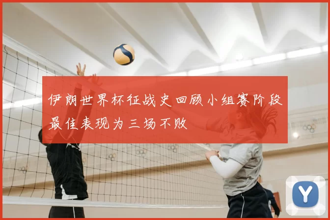 伊朗世界杯征战史回顾小组赛阶段最佳表现为三场不败