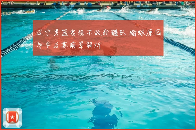 辽宁男篮客场不敌新疆队 输球原因与季后赛前景解析