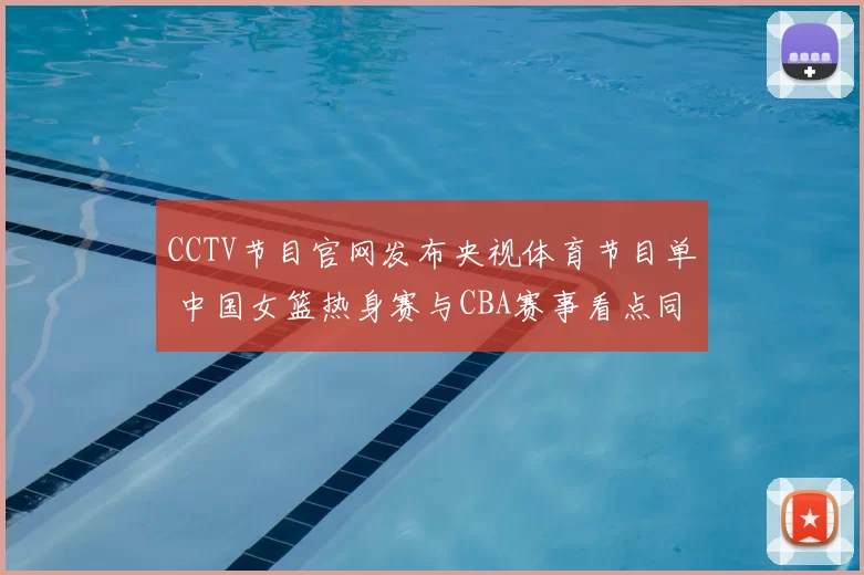 CCTV节目官网发布央视体育节目单 中国女篮热身赛与CBA赛事看点同步更新