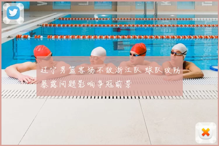 辽宁男篮客场不敌浙江队 球队攻防暴露问题影响争冠前景