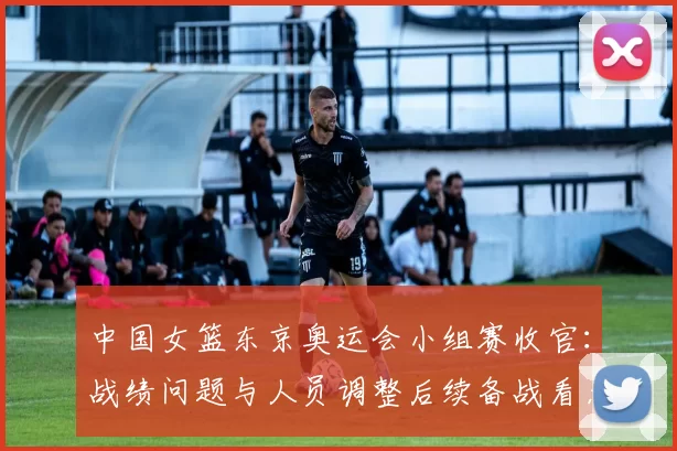 中国女篮东京奥运会小组赛收官：战绩问题与人员调整后续备战看点