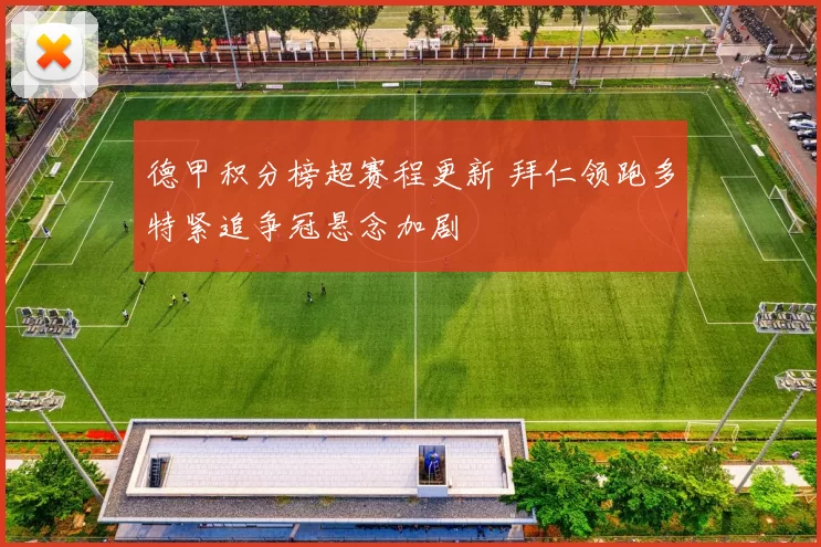 德甲积分榜超赛程更新 拜仁领跑多特紧追争冠悬念加剧