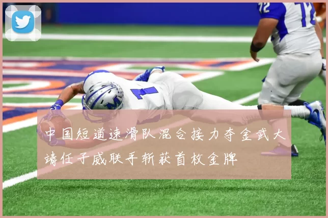 中国短道速滑队混合接力夺金武大靖任子威联手斩获首枚金牌
