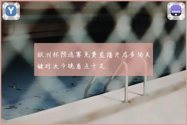 欧洲杯预选赛免费直播开启多场关键对决今晚看点十足