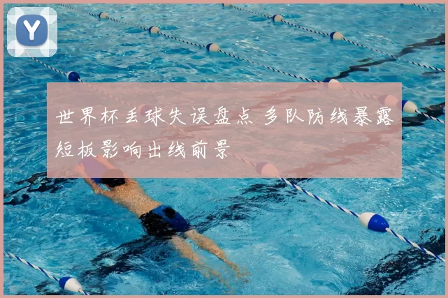 世界杯丢球失误盘点 多队防线暴露短板影响出线前景