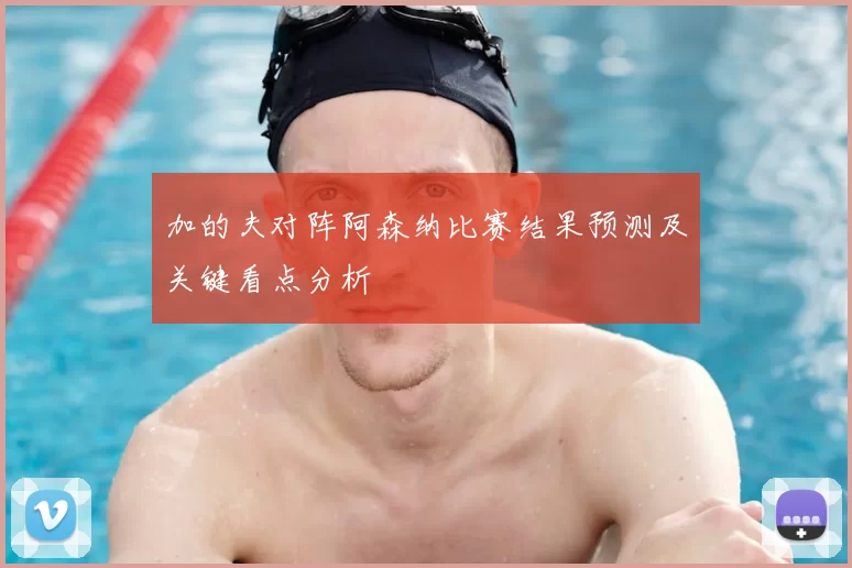 加的夫对阵阿森纳比赛结果预测及关键看点分析