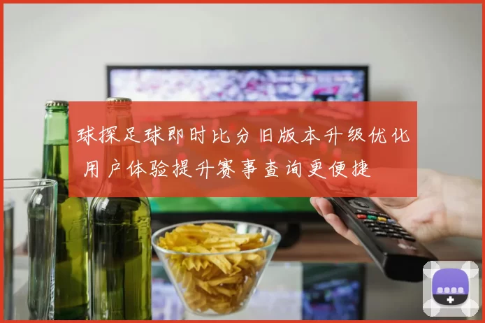 球探足球即时比分旧版本升级优化 用户体验提升赛事查询更便捷