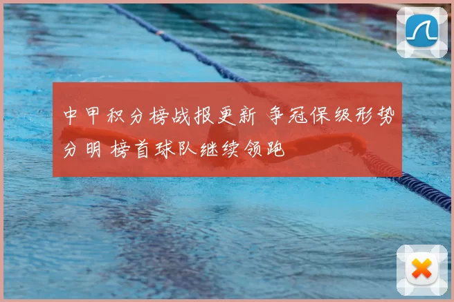 中甲积分榜战报更新 争冠保级形势分明 榜首球队继续领跑
